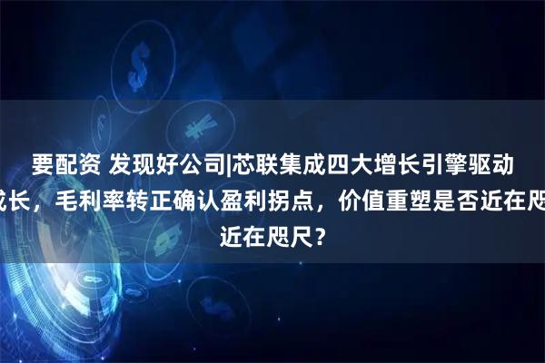 要配资 发现好公司|芯联集成四大增长引擎驱动高成长，毛利率转正确认盈利拐点，价值重塑是否近在咫尺？
