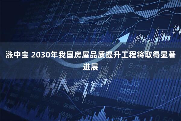 涨中宝 2030年我国房屋品质提升工程将取得显著进展