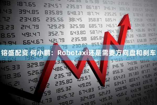 镕盛配资 何小鹏：Robotaxi还是需要方向盘和刹车