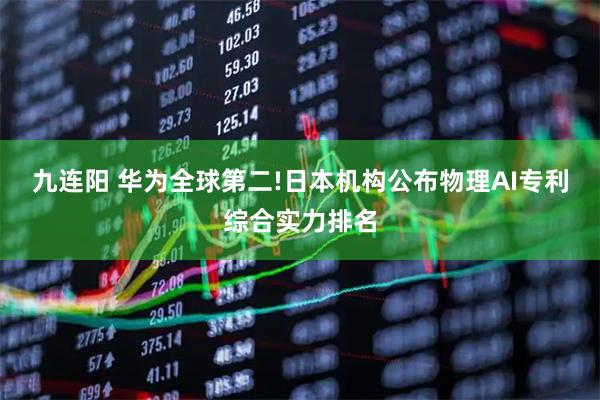 九连阳 华为全球第二!日本机构公布物理AI专利综合实力排名