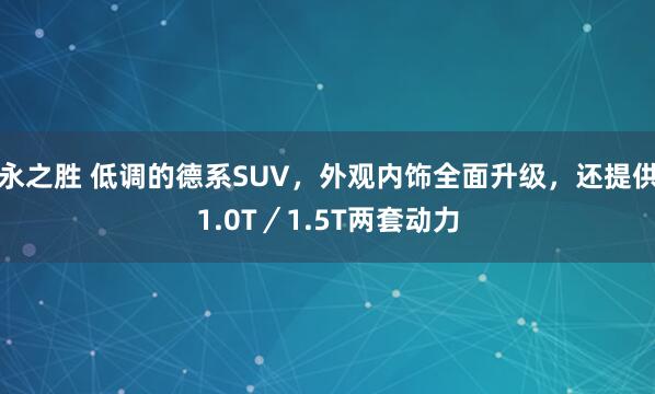 永之胜 低调的德系SUV，外观内饰全面升级，还提供1.0T／1.5T两套动力