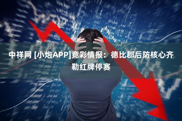 中祥网 [小炮APP]竞彩情报：德比郡后防核心齐勒红牌停赛