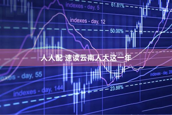 人人配 速读云南人大这一年