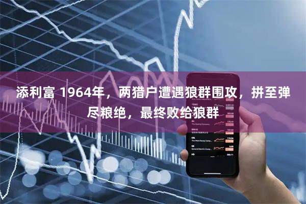 添利富 1964年，两猎户遭遇狼群围攻，拼至弹尽粮绝，最终败给狼群