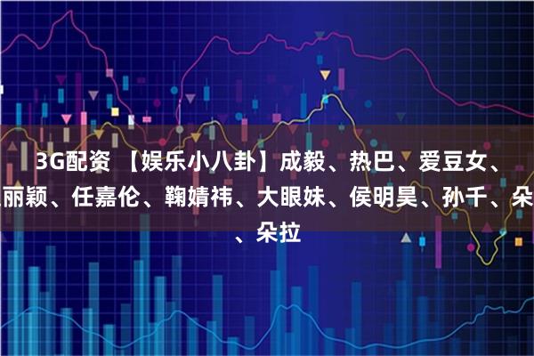 3G配资 【娱乐小八卦】成毅、热巴、爱豆女、赵丽颖、任嘉伦、鞠婧祎、大眼妹、侯明昊、孙千、朵拉