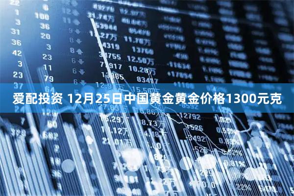 爱配投资 12月25日中国黄金黄金价格1300元克