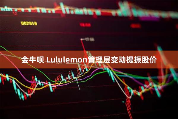 金牛呗 Lululemon管理层变动提振股价